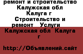 ремонт и строительство - Калужская обл., Калуга г. Строительство и ремонт » Услуги   . Калужская обл.,Калуга г.